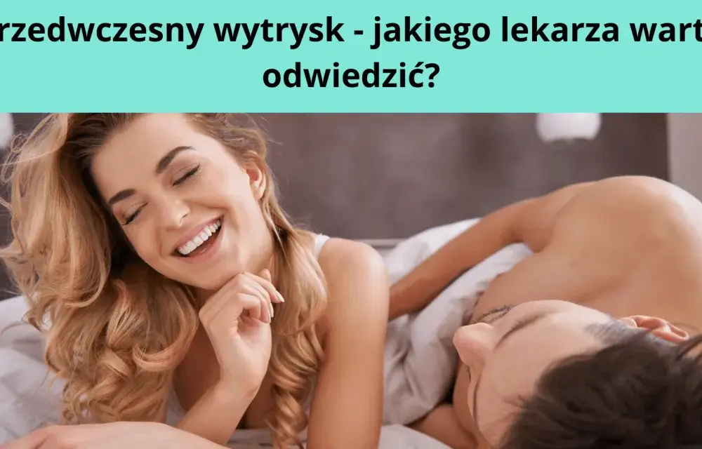 Co lekarz przepisuje na przedwczesny wytrysk? Skuteczne leki i porady
