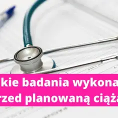 Jakie badania przed planowaniem ciąży są konieczne dla zdrowia matki i dziecka?
