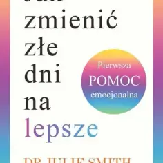 Jak zmienić złe dni na lepsze dzięki pierwszej pomocy emocjonalnej